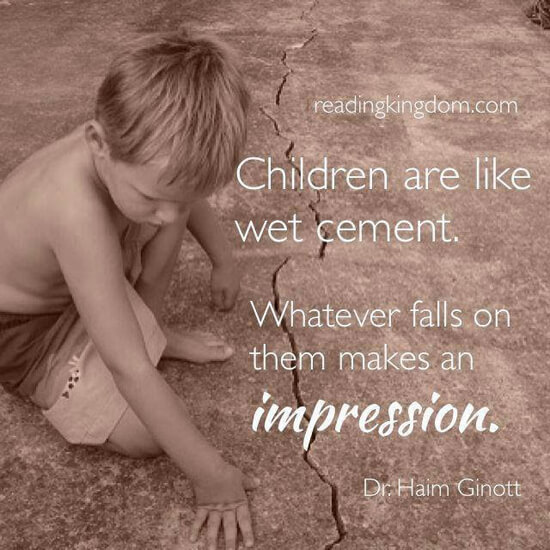 Τα παιδιά είναι σαν υγρό τσιμέντο. Ότι πέφτει πάνω τους αφήνει αποτύπωμα».